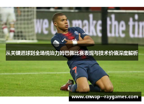 从关键进球到全场统治力姆巴佩比赛表现与技术价值深度解析