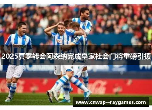 2025夏季转会阿森纳完成皇家社会门将重磅引援