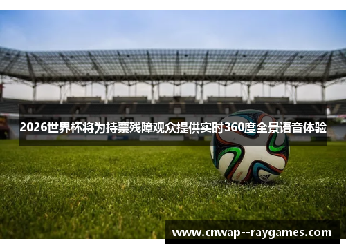 2026世界杯将为持票残障观众提供实时360度全景语音体验