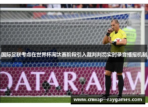 国际足联考虑在世界杯淘汰赛阶段引入裁判判罚实时录音播报机制