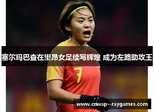 塞尔玛巴查在里昂女足续写辉煌 成为左路助攻王