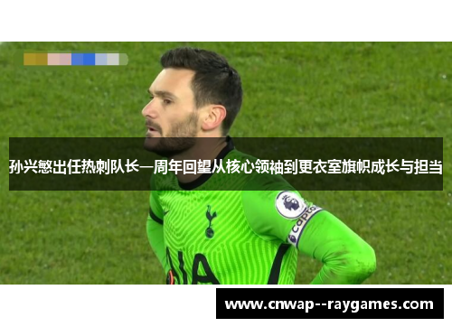孙兴慜出任热刺队长一周年回望从核心领袖到更衣室旗帜成长与担当