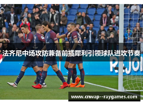 法齐尼中场攻防兼备前插犀利引领球队进攻节奏