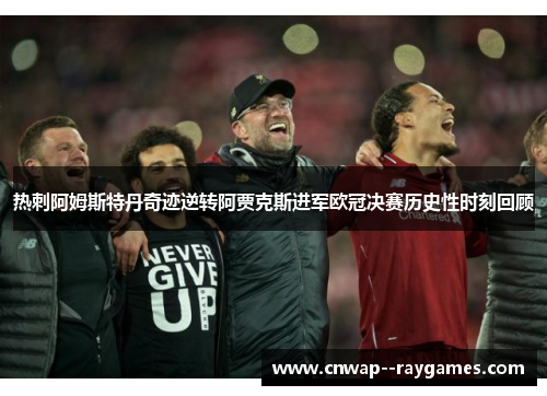 热刺阿姆斯特丹奇迹逆转阿贾克斯进军欧冠决赛历史性时刻回顾