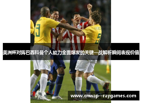 美洲杯对阵巴西科曼个人能力全面爆发的关键一战解析瞬间表现价值