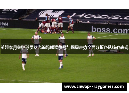 英超本月关键球员状态追踪解读争冠与保级走势全面分析各队核心表现