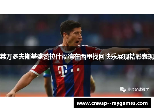 莱万多夫斯基盛赞拉什福德在西甲找回快乐展现精彩表现