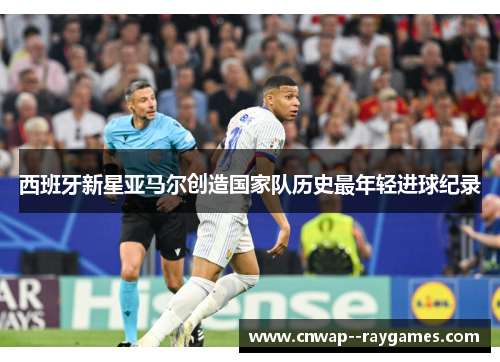 西班牙新星亚马尔创造国家队历史最年轻进球纪录