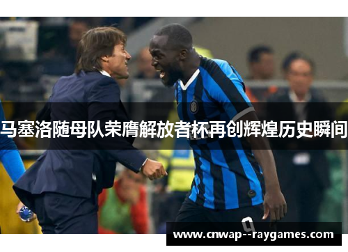 马塞洛随母队荣膺解放者杯再创辉煌历史瞬间