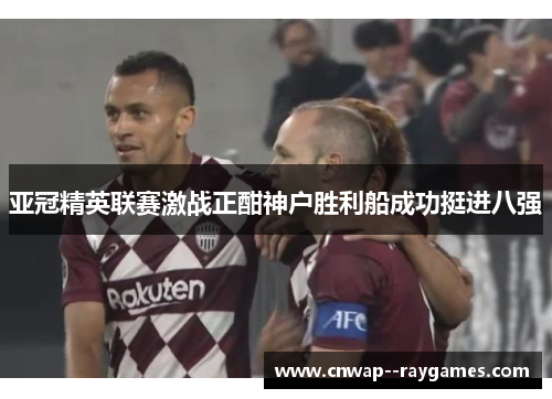 亚冠精英联赛激战正酣神户胜利船成功挺进八强