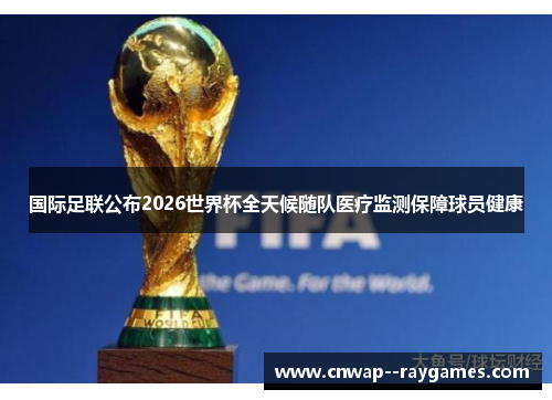 国际足联公布2026世界杯全天候随队医疗监测保障球员健康