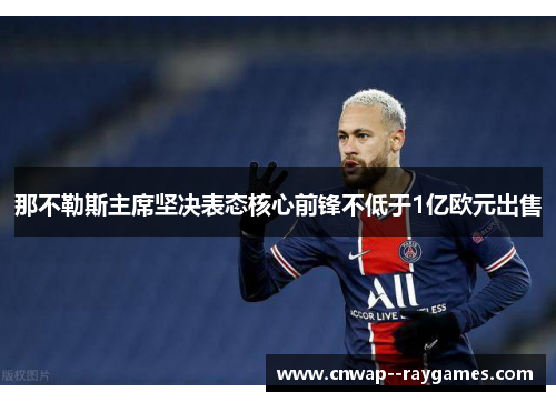 那不勒斯主席坚决表态核心前锋不低于1亿欧元出售