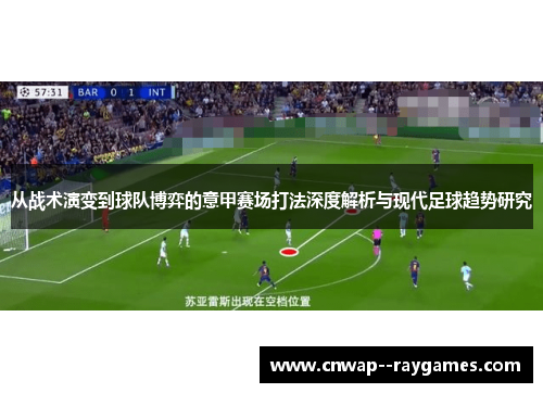 从战术演变到球队博弈的意甲赛场打法深度解析与现代足球趋势研究