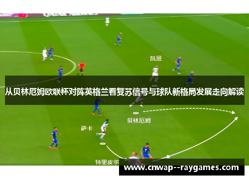 从贝林厄姆欧联杯对阵英格兰看复苏信号与球队新格局发展走向解读