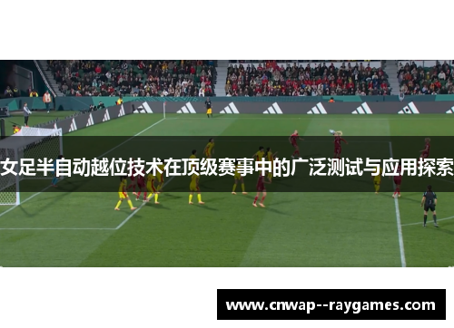 女足半自动越位技术在顶级赛事中的广泛测试与应用探索