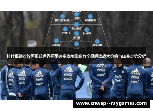 拉什福德对阵阿根廷世界杯预选赛攻防影响力全景解读战术价值与比赛走势分析