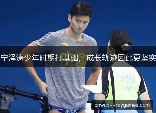 宁泽涛少年时期打基础，成长轨迹因此更坚实