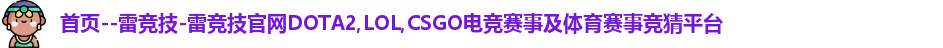首页--雷竞技-雷竞技官网DOTA2,LOL,CSGO电竞赛事及体育赛事竞猜平台